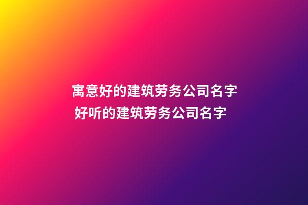 寓意好的建筑劳务公司名字 好听的建筑劳务公司名字-第1张-公司起名-玄机派